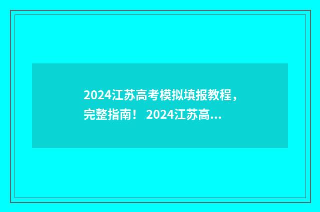 2024江苏高考模拟填报教程,完整指南! 2024江苏高考模拟考试时间表