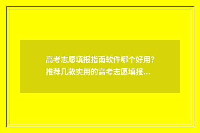 高考志愿填报指南软件哪个好用？推荐几款实用的高考志愿填报软件 高考志愿填报指南2024