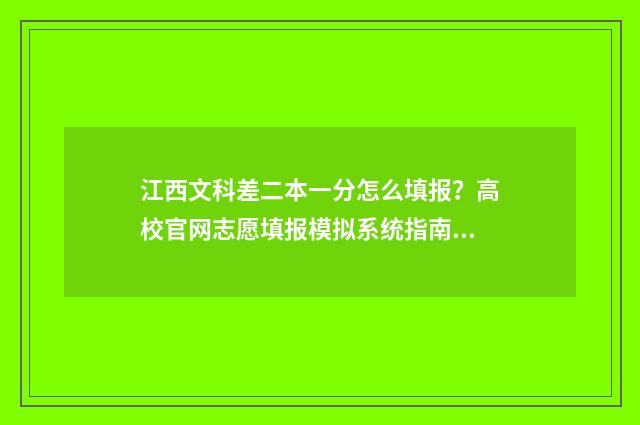 江西文科差二本一分怎么填报?高校官网志愿填报模拟系统指南 江西文科二本差一分能补录吗