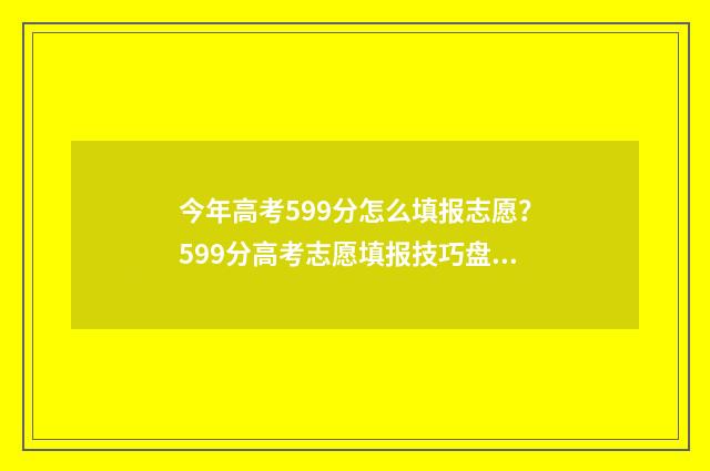 今年高考599分怎么填报志愿?599分高考志愿填报技巧盘点 高考分数599
