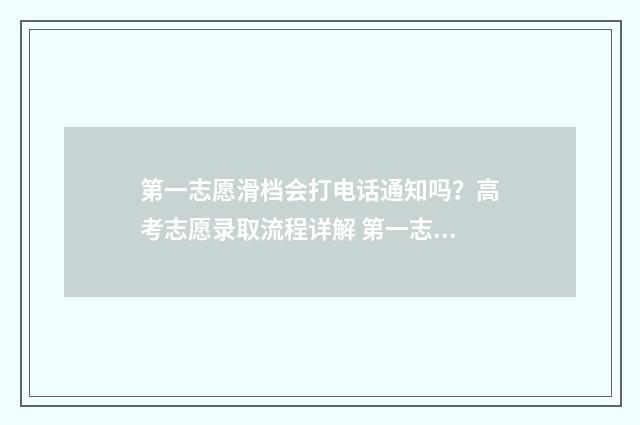 第一志愿滑档会打电话通知吗？高考志愿录取流程详解 第一志愿滑档会看第二志愿吗
