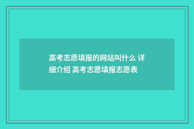高考志愿填报的网站叫什么 详细介绍 高考志愿填报志愿表