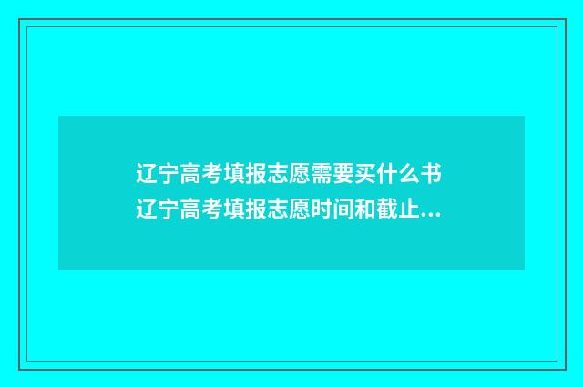 辽宁高考填报志愿需要买什么书 辽宁高考填报志愿时间和截止时间