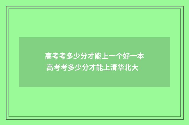 高考考多少分才能上一个好一本 高考考多少分才能上清华北大