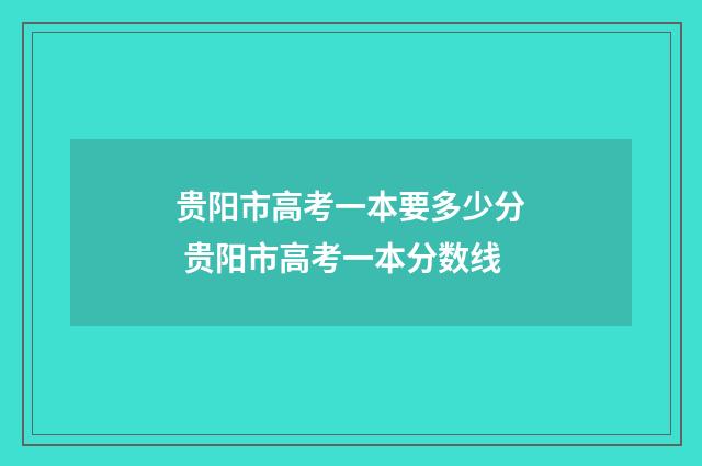 贵阳市高考一本要多少分 贵阳市高考一本分数线