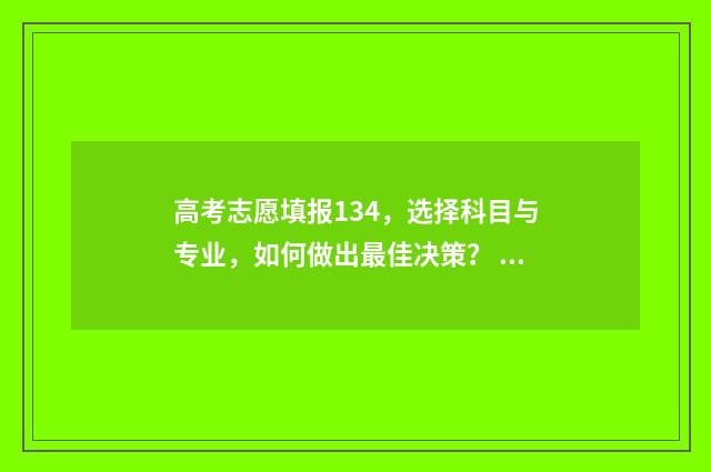 高考志愿填报134，选择科目与专业，如何做出最佳决策？ 高考志愿填报app