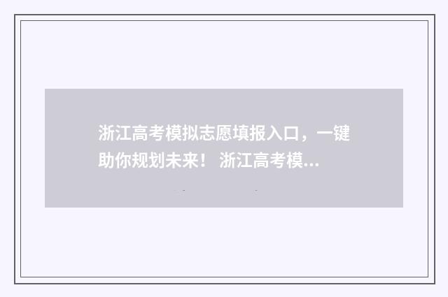 浙江高考模拟志愿填报入口，一键助你规划未来！ 浙江高考模拟志愿填报流程