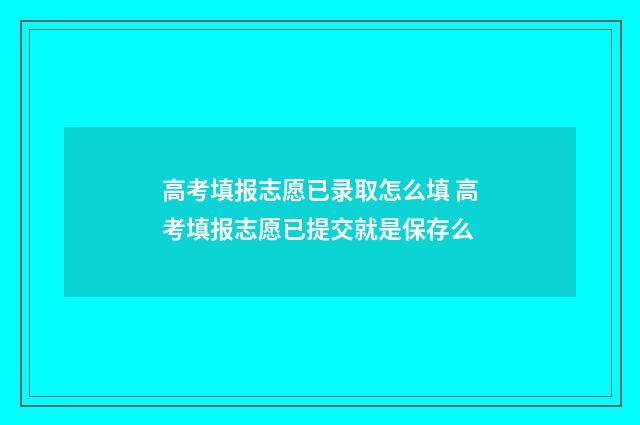 高考填报志愿已录取怎么填 高考填报志愿已提交就是保存么