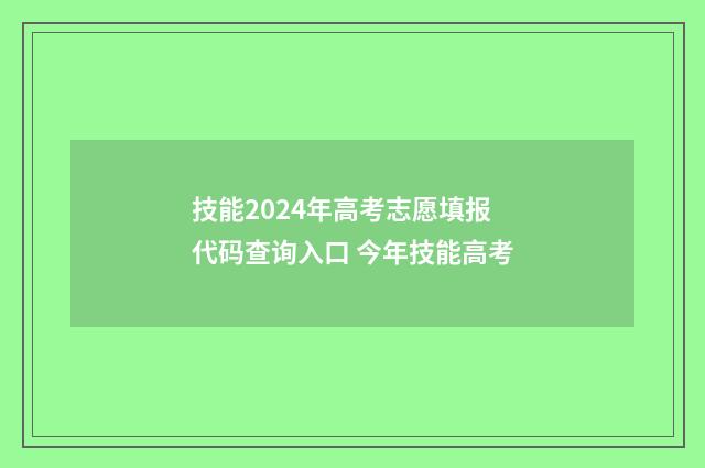 技能2024年高考志愿填报代码查询入口 今年技能高考