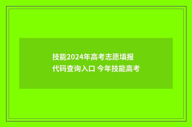 技能2024年高考志愿填报代码查询入口 今年技能高考