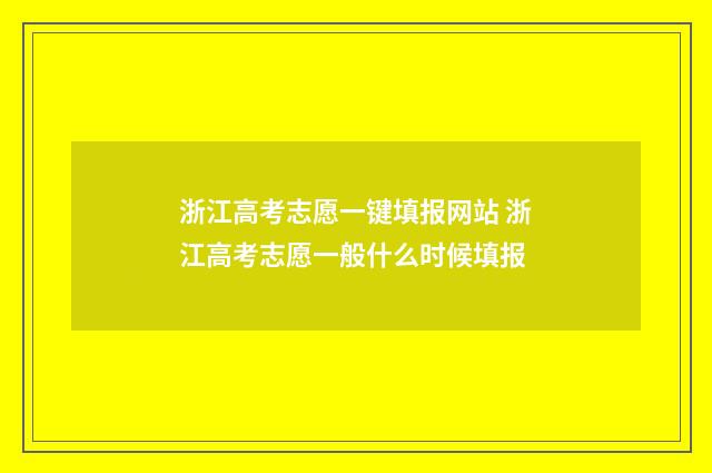 浙江高考志愿一键填报网站 浙江高考志愿一般什么时候填报