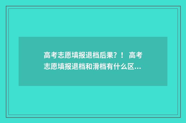 高考志愿填报退档后果？！ 高考志愿填报退档和滑档有什么区别
