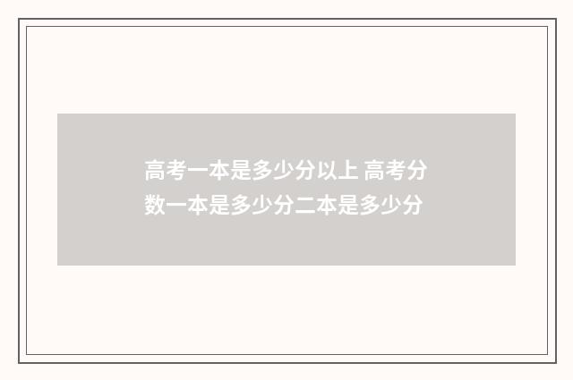高考一本是多少分以上 高考分数一本是多少分二本是多少分