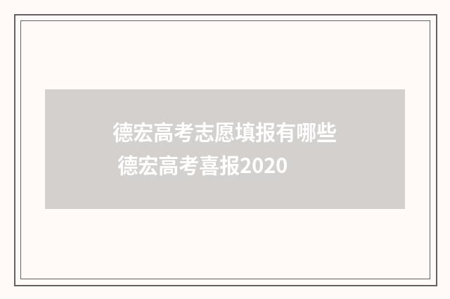 德宏高考志愿填报有哪些 德宏高考喜报2020