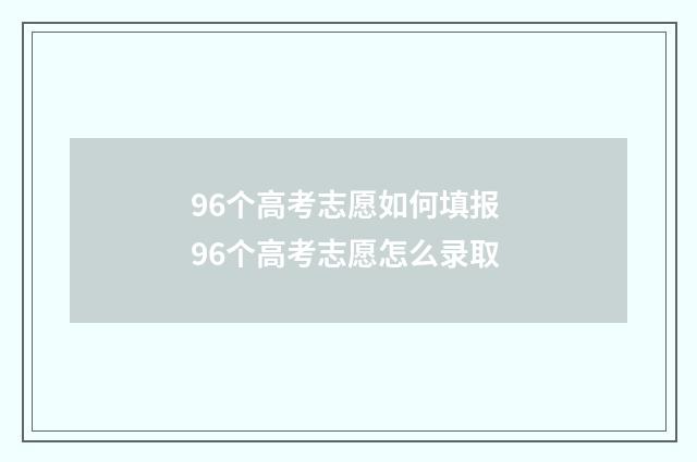 96个高考志愿如何填报 96个高考志愿怎么录取