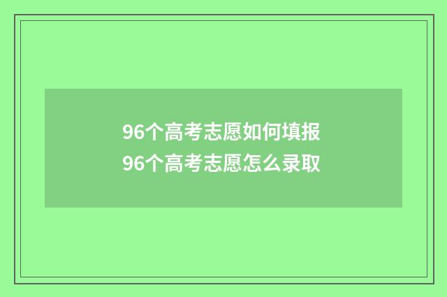 96个高考志愿如何填报 96个高考志愿怎么录取