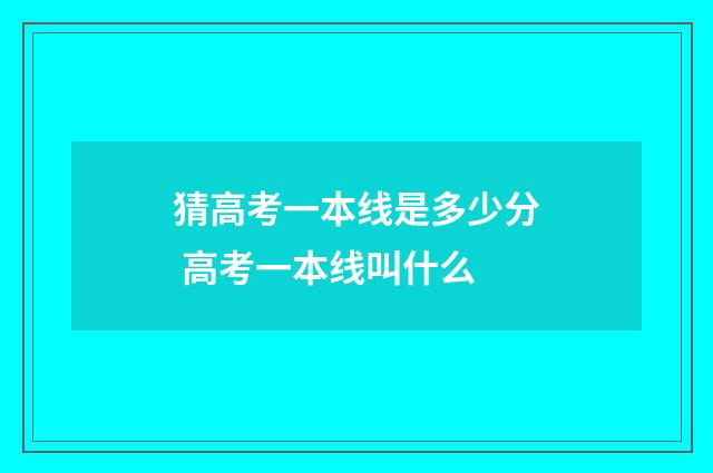 猜高考一本线是多少分 高考一本线叫什么