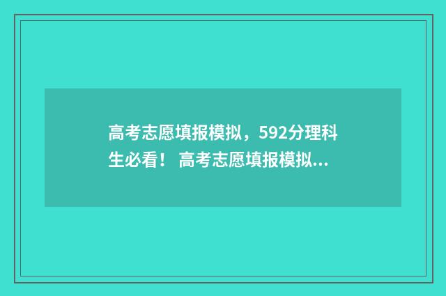 高考志愿填报模拟，592分理科生必看！ 高考志愿填报模拟表电子版
