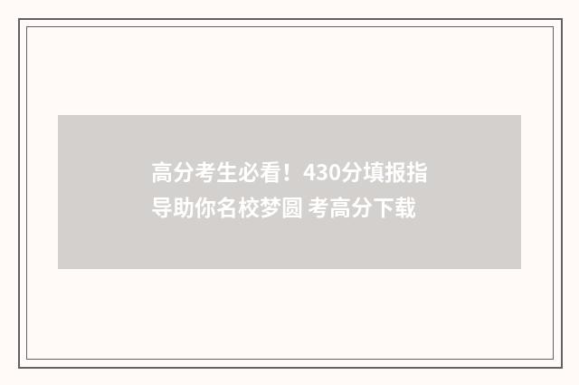 高分考生必看！430分填报指导助你名校梦圆 考高分下载