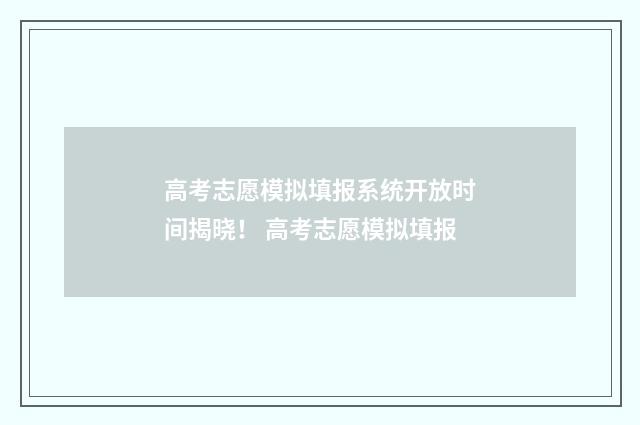 高考志愿模拟填报系统开放时间揭晓！ 高考志愿模拟填报