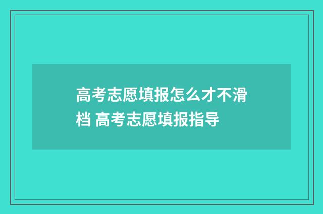 高考志愿填报怎么才不滑档 高考志愿填报指导