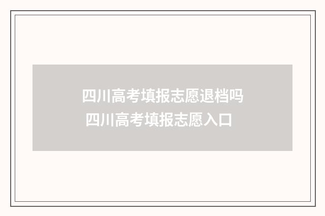 四川高考填报志愿退档吗 四川高考填报志愿入口