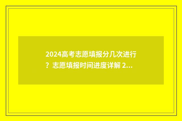 2024高考志愿填报分几次进行?志愿填报时间进度详解 2024新高考如何填报志愿
