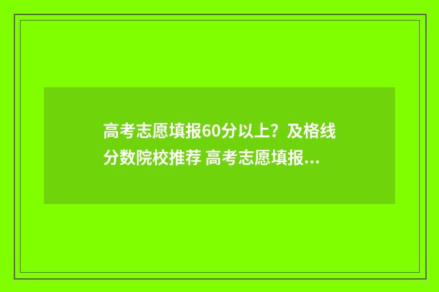 高考志愿填报60分以上？及格线分数院校推荐 高考志愿填报6所大学