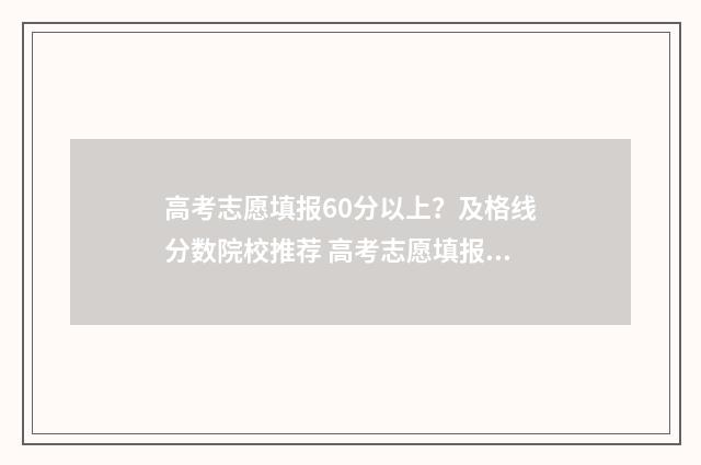 高考志愿填报60分以上？及格线分数院校推荐 高考志愿填报6所大学