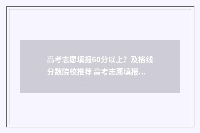 高考志愿填报60分以上？及格线分数院校推荐 高考志愿填报6所大学
