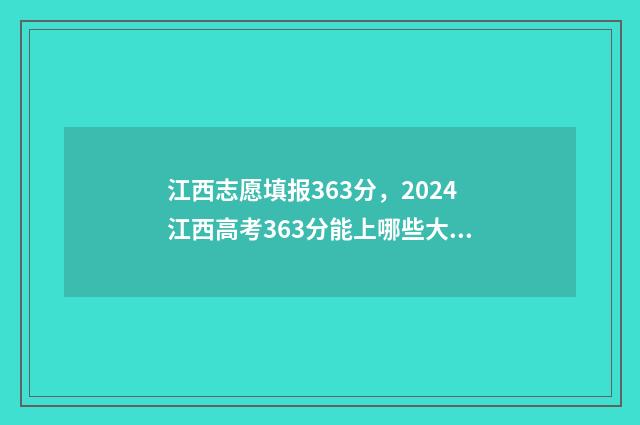 江西志愿填报363分，2024江西高考363分能上哪些大学？ 江西志愿填报记录怎么查