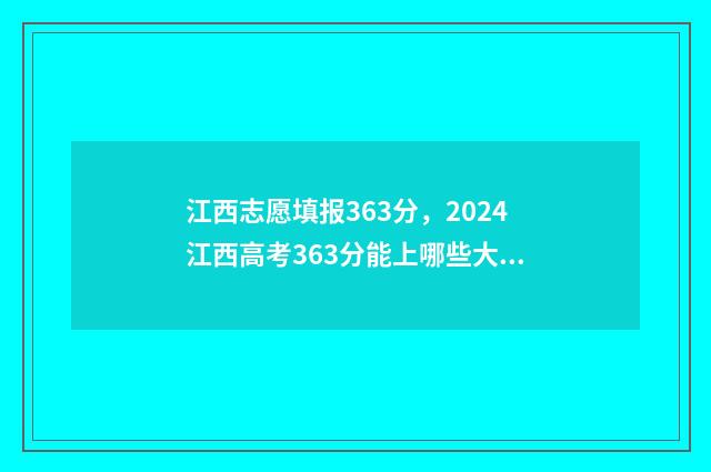江西志愿填报363分，2024江西高考363分能上哪些大学？ 江西志愿填报记录怎么查