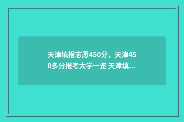 天津填报志愿450分，天津450多分报考大学一览 天津填报志愿时间和截止时间