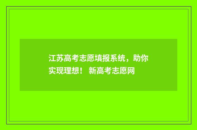 江苏高考志愿填报系统，助你实现理想！ 新高考志愿网