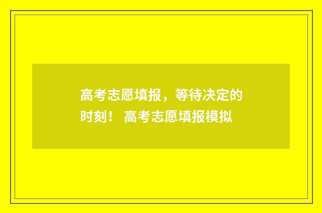 高考志愿填报,等待决定的时刻! 高考志愿填报模拟
