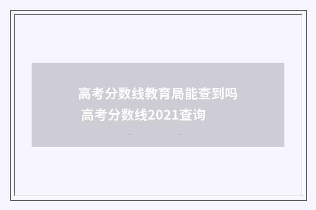 高考分数线教育局能查到吗 高考分数线2021查询