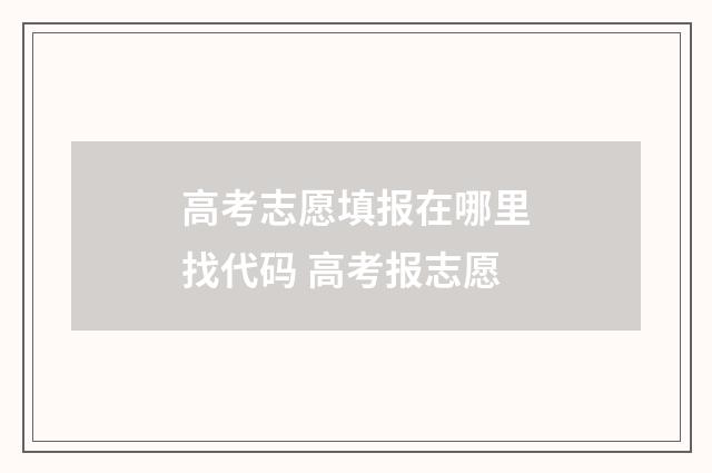 高考志愿填报在哪里找代码 高考报志愿