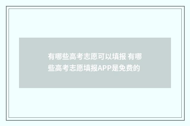 有哪些高考志愿可以填报 有哪些高考志愿填报APP是免费的