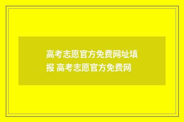 高考志愿官方免费网址填报 高考志愿官方免费网