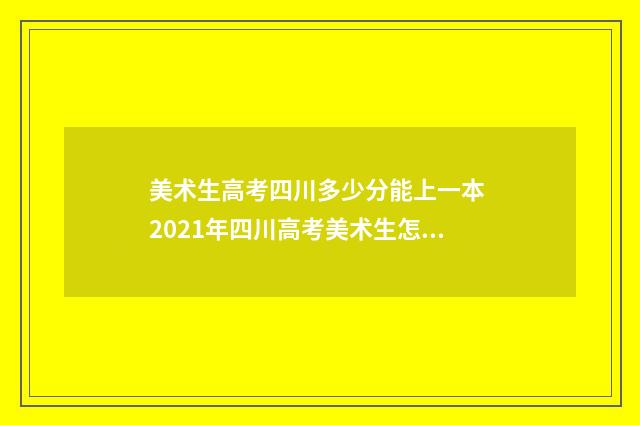 美术生高考四川多少分能上一本 2021年四川高考美术生怎么选择填志愿