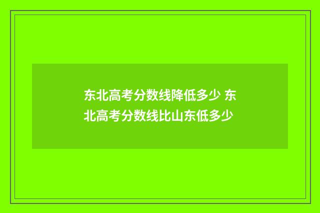 东北高考分数线降低多少 东北高考分数线比山东低多少