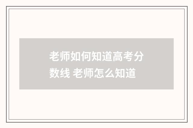 老师如何知道高考分数线 老师怎么知道