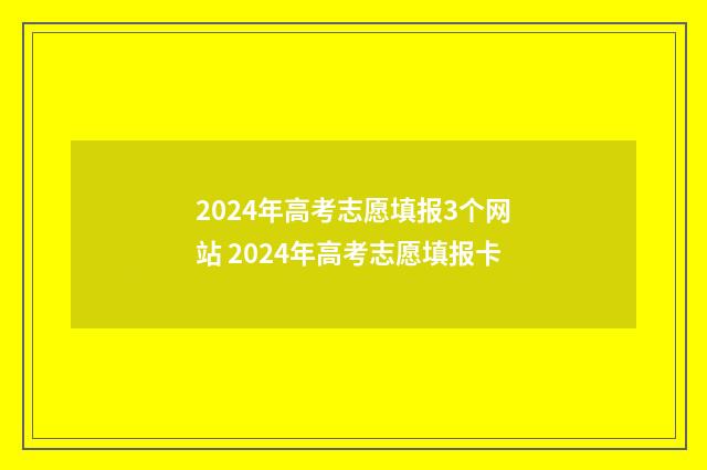 2024年高考志愿填报3个网站 2024年高考志愿填报卡