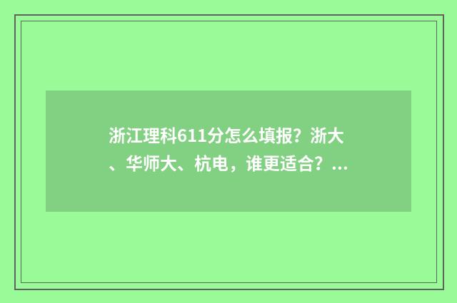 浙江理科611分怎么填报？浙大、华师大、杭电，谁更适合？ 浙江2021高考611分能上什么大学