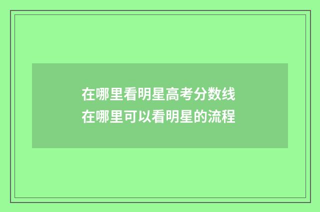在哪里看明星高考分数线 在哪里可以看明星的流程