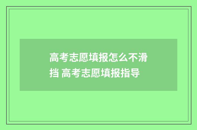 高考志愿填报怎么不滑挡 高考志愿填报指导