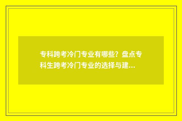 专科跨考冷门专业有哪些？盘点专科生跨考冷门专业的选择与建议 专科跨考冷门专业有哪些