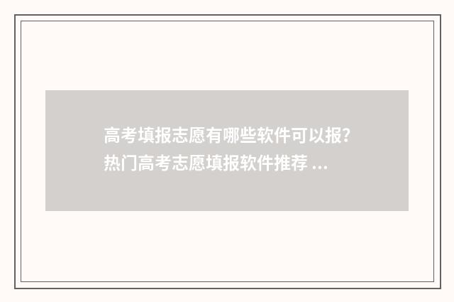 高考填报志愿有哪些软件可以报？热门高考志愿填报软件推荐 高考填报志愿有几次修改机会山西