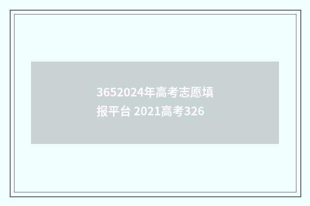 3652024年高考志愿填报平台 2021高考326
