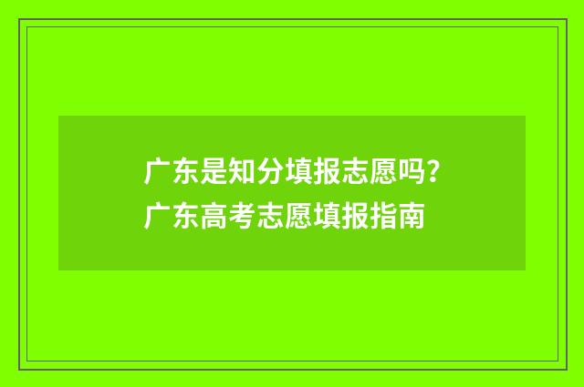广东是知分填报志愿吗？广东高考志愿填报指南